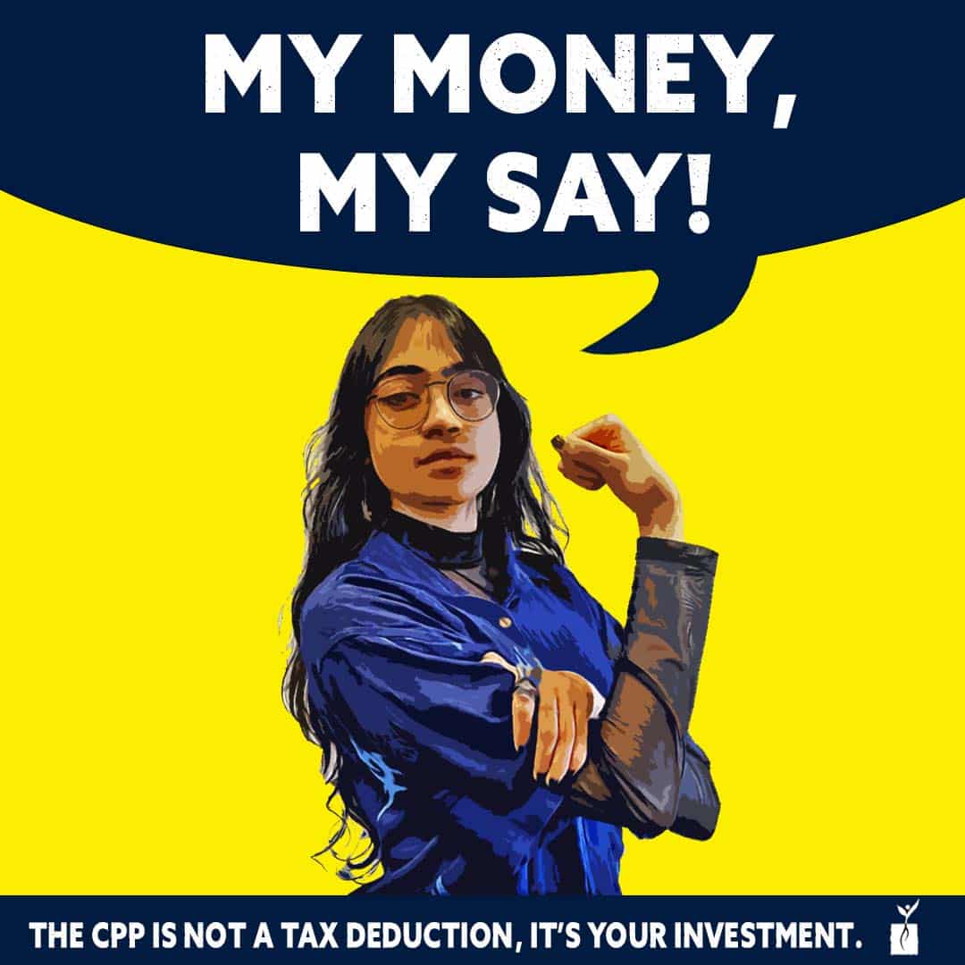 A young woman standing alone with the caption "My Money, My Say! The CPP is not a tax deduction, it's your investment.
