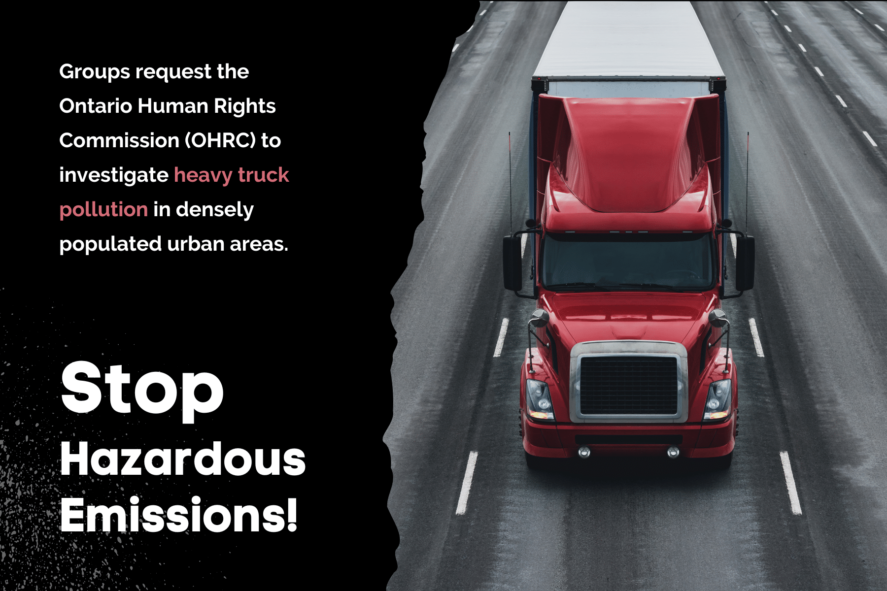 Heavy red truck image torn in half with the words "Groups request the Ontario Human Rights Commission (OHRC) to investigate heavy truck pollution in densely populated urban areas. Stop Hazardous Emissions!" on a black background